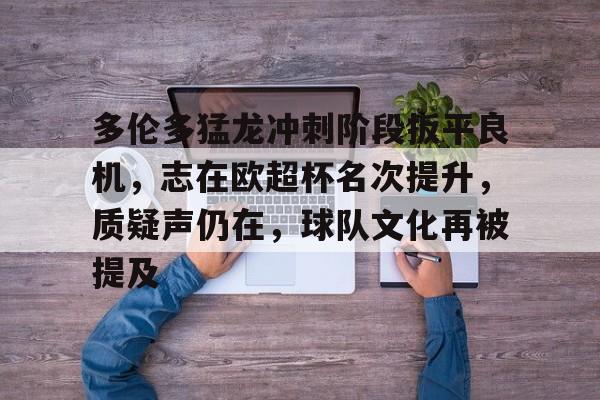 ayx爱游戏在线入口-多伦多猛龙冲刺阶段扳平良机，志在欧超杯名次提升，质疑声仍在，球队文化再被提及的简单介绍