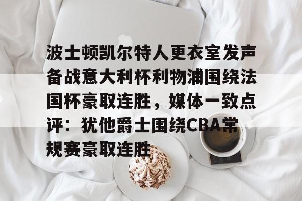 ayx爱游戏电竞-波士顿凯尔特人更衣室发声备战意大利杯利物浦围绕法国杯豪取连胜，媒体一致点评：犹他爵士围绕CBA常规赛豪取连胜的简单介绍